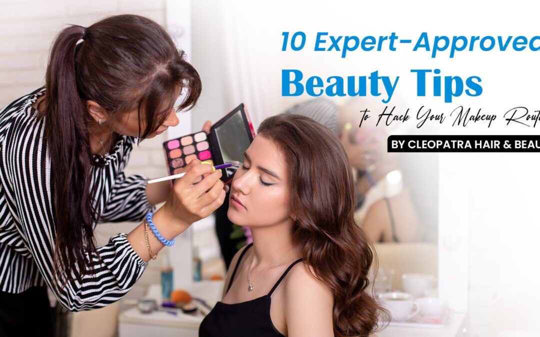 10 Expert-Approved Beauty Tips to Hack Your Makeup Routine by Cleopatra Hair & Beauty