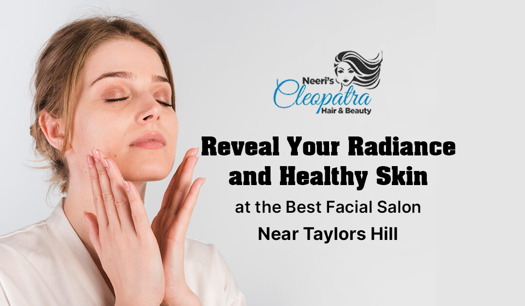Reveal Your Radiance and Healthy Skin at the Best Facial Salon Near Taylors Hill