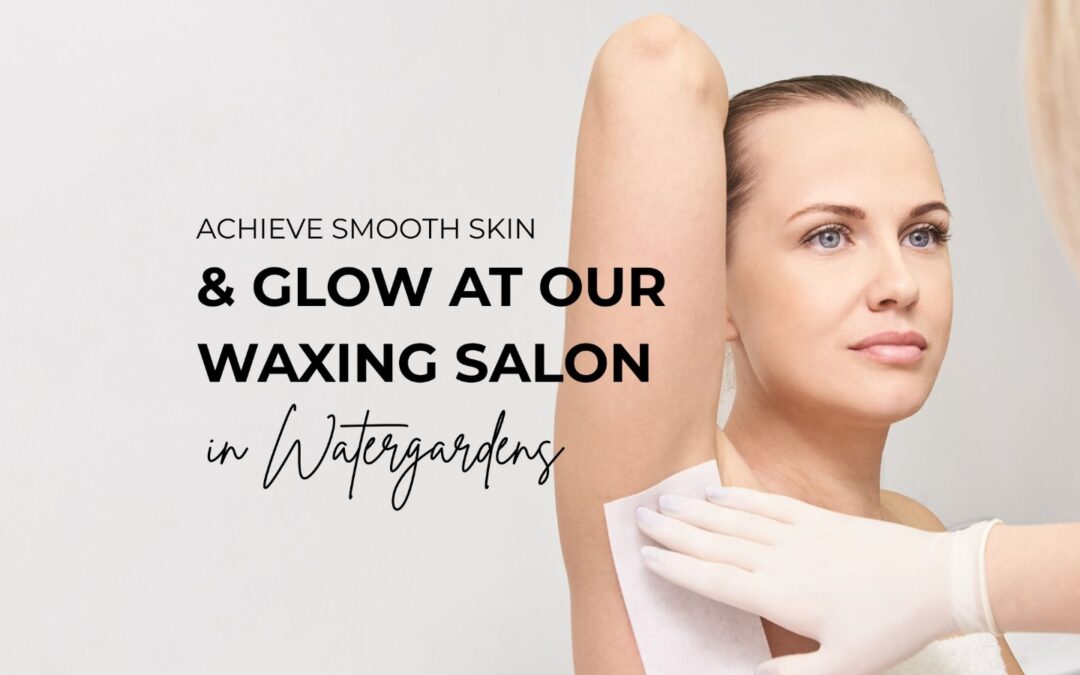 Achieve Smooth Skin & Glow at Our Waxing Salon in Watergardens