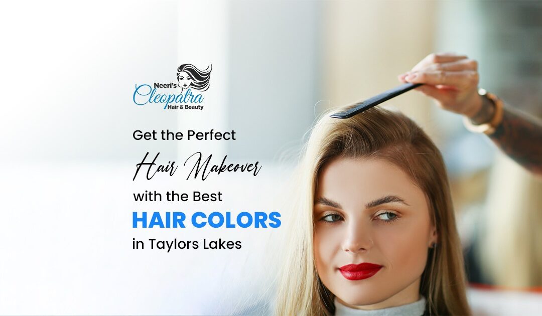 Get the Perfect Hair Makeover with the Best Hair Colors in Taylors Lakes