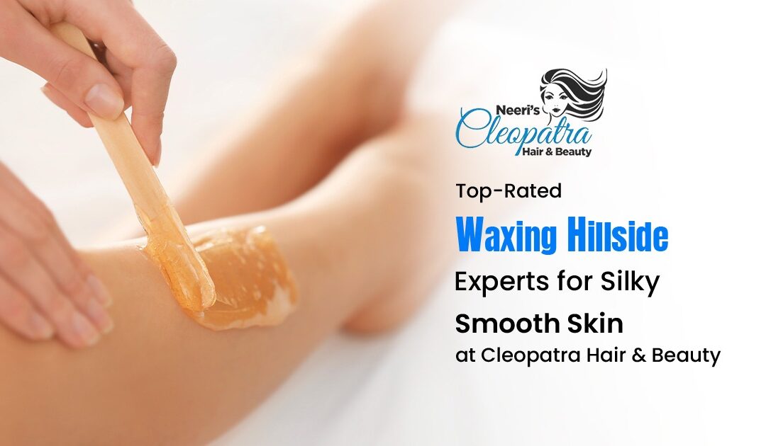 Top-Rated Waxing Hillside Experts for Silky Smooth Skin at Cleopatra Hair & Beauty