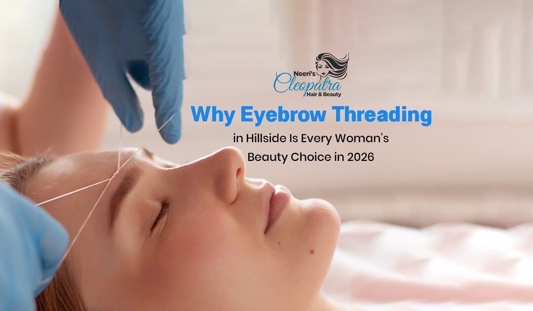 Why Eyebrow Threading in Hillside Is Every Woman’s Beauty Choice in 2026