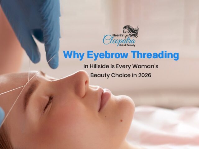 Why Eyebrow Threading in Hillside Is Every Woman’s Beauty Choice in 2026