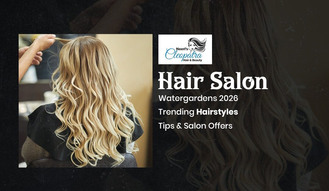 Hair Salon Watergardens 2026: Trending Hairstyles, Tips & Salon Offers