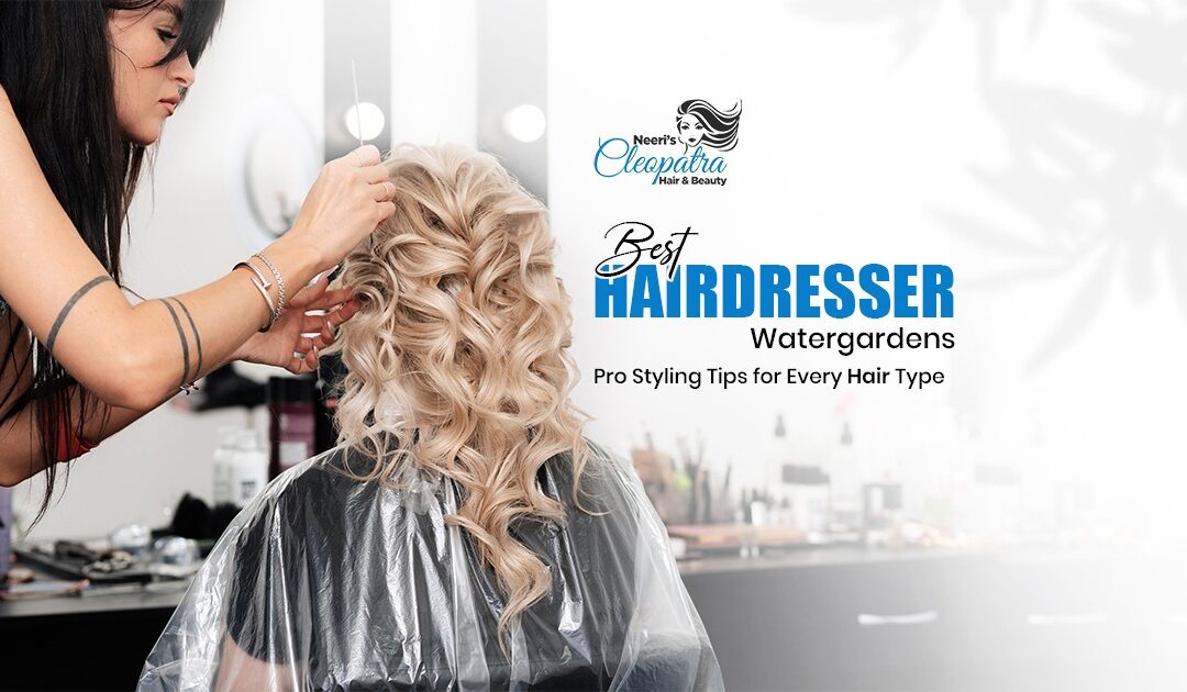 Best Hairdresser Watergardens: Pro Styling Tips for Every Hair Type