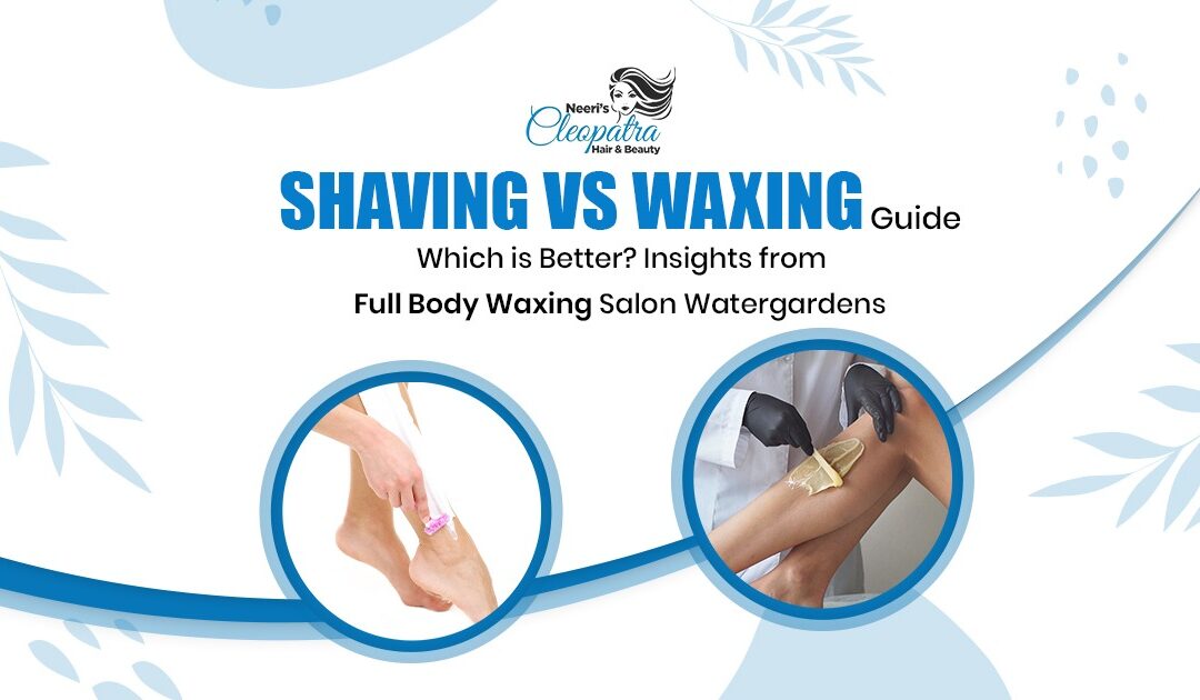 Shaving vs Waxing Guide: Which is Better? Insights from Full Body Waxing Salon Watergardens